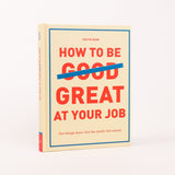 HOW TO BE GREAT AT YOUR JOB