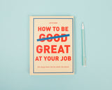 HOW TO BE GREAT AT YOUR JOB